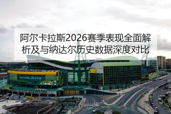阿尔卡拉斯2026赛季表现全面解析及与纳达尔历史数据深度对比 - AYX SPORTS